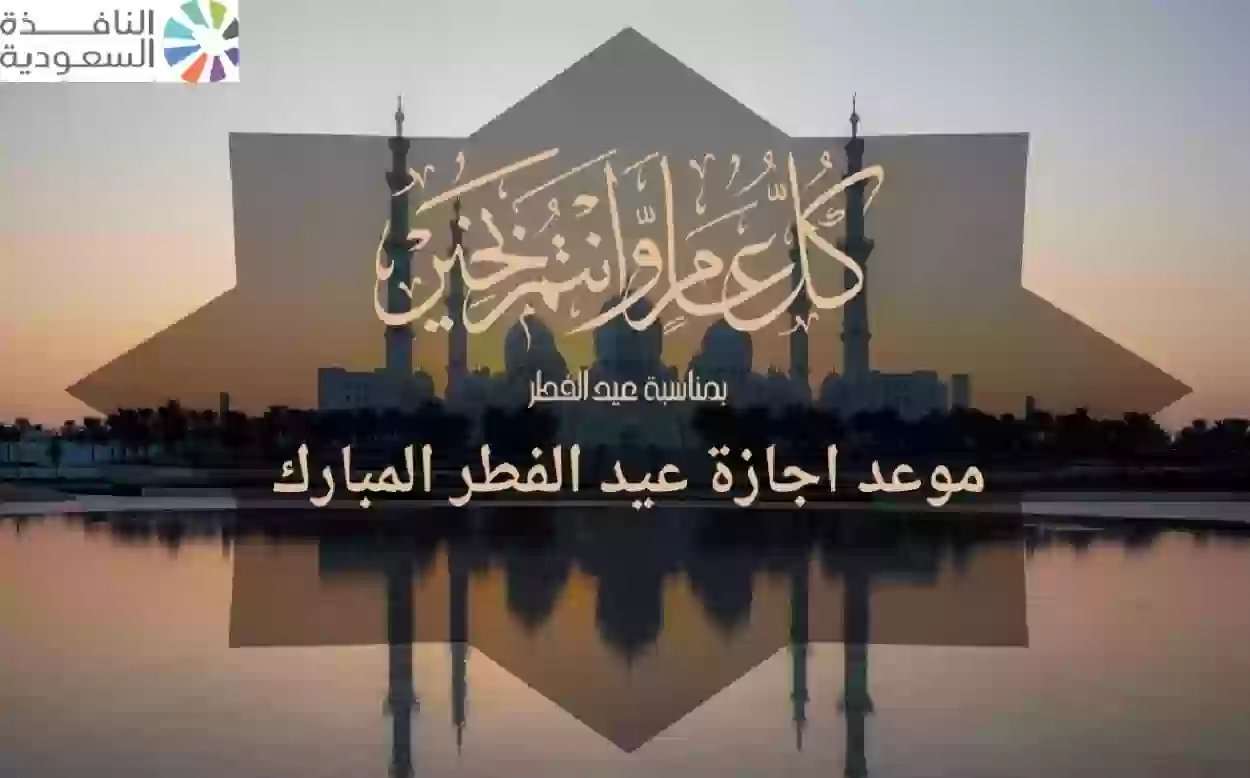 موعد اجازة عيد الفطر المبارك في السعودية